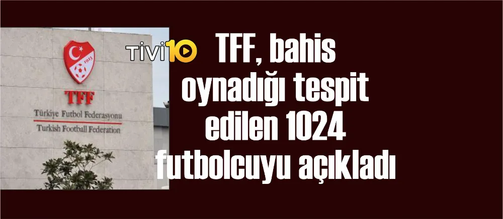 TFF, bahis oynadığı tespit edilen 1024 futbolcuyu açıkladı