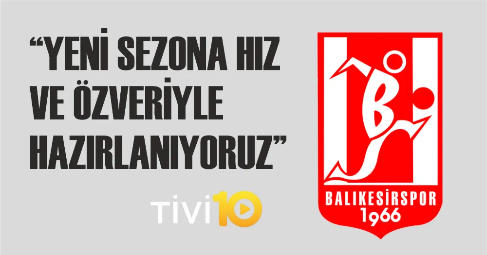 “YENİ SEZONA HIZ VE ÖZVERİYLE HAZIRLANIYORUZ”