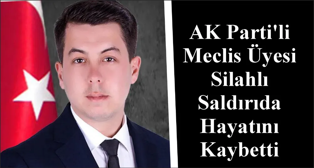  AK Parti’li Meclis Üyesi Silahlı Saldırıda Hayatını Kaybetti